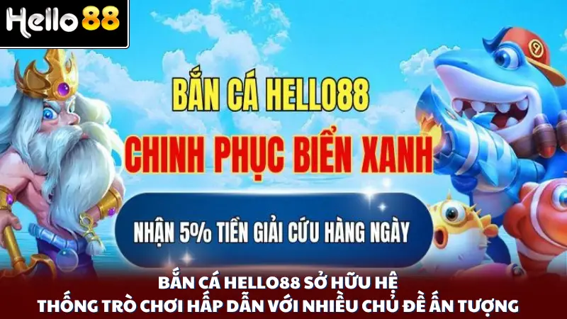 Bắn cá Hello88 sở hữu hệ thống trò chơi hấp dẫn với nhiều chủ đề ấn tượng