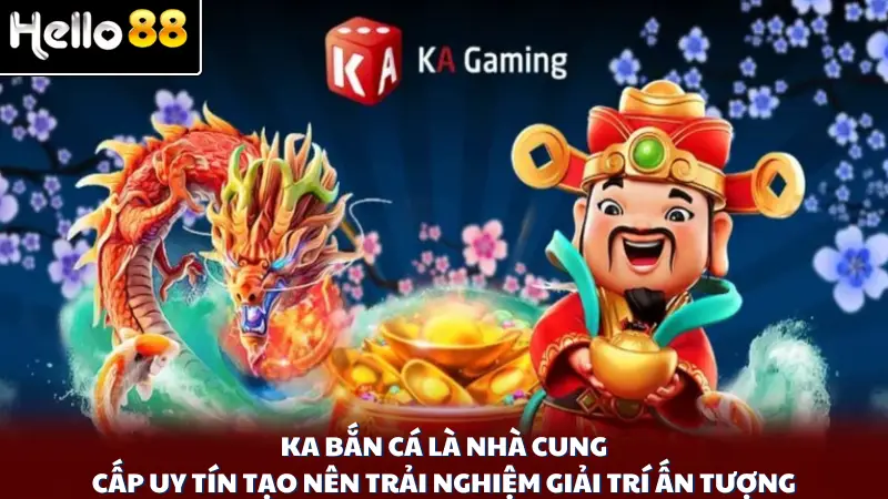 KA bắn cá là nhà cung cấp uy tín tạo nên trải nghiệm giải trí ấn tượng