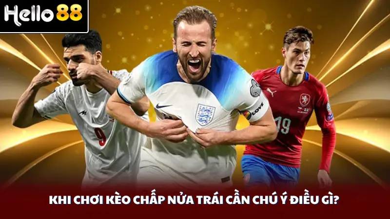 Khi chơi kèo chấp nửa trái cần chú ý điều gì?