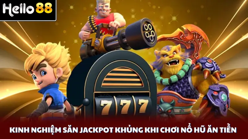 Kinh nghiệm săn jackpot khủng khi chơi nổ hũ ăn tiền